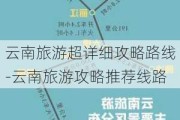 云南旅游超详细攻略路线-云南旅游攻略推荐线路