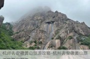 杭州去安徽黄山旅游攻略-杭州去安徽黄山旅游攻略自驾游