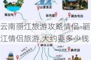 云南丽江旅游攻略情侣-丽江情侣旅游,大约要多少钱