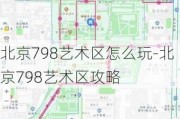 北京798艺术区怎么玩-北京798艺术区攻略