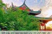 福建旅游攻略必去的景点-福建旅游攻略必去的景点推荐