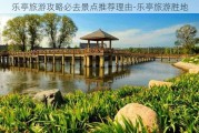 乐亭旅游攻略必去景点推荐理由-乐亭旅游胜地