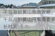 千岛湖到黄山旅游攻略-千岛湖到黄山开车需要多长时间