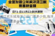 湘江欢乐城海洋公园门票多少钱,海洋公园门票多少钱