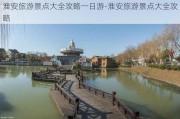 淮安旅游景点大全攻略一日游-淮安旅游景点大全攻略