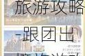 跟团出境旅游攻略-跟团出境旅游攻略