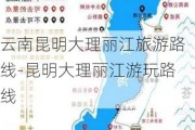 云南昆明大理丽江旅游路线-昆明大理丽江游玩路线