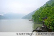 富春江旅游攻略大全,富春江游玩攻略