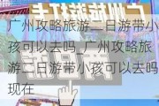 广州攻略旅游二日游带小孩可以去吗_广州攻略旅游二日游带小孩可以去吗现在