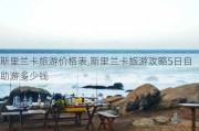 斯里兰卡旅游价格表,斯里兰卡旅游攻略5日自助游多少钱