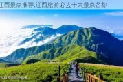 江西景点推荐,江西旅游必去十大景点名称