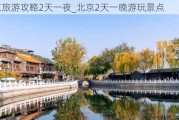 北京旅游攻略2天一夜_北京2天一晚游玩景点