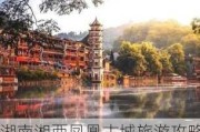 湖南湘西凤凰古城旅游攻略-最美丽而且最神秘的湘西凤凰古城