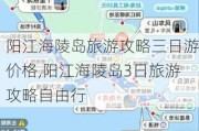 阳江海陵岛旅游攻略三日游价格,阳江海陵岛3日旅游攻略自由行