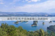 富阳千岛湖,千岛湖富春江旅游攻略