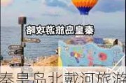 秦皇岛北戴河旅游攻略自助游推荐,秦皇岛北戴河游玩攻略