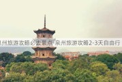 泉州旅游攻略必去景点-泉州旅游攻略2-3天自由行