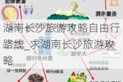 湖南长沙旅游攻略自由行路线_求湖南长沙旅游攻略