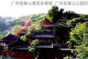 广州花果山景区在哪里_广州花果山公园好玩