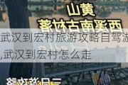 武汉到宏村旅游攻略自驾游,武汉到宏村怎么走