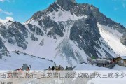 玉龙雪山旅行_玉龙雪山旅游攻略四天三晚多少钱啊