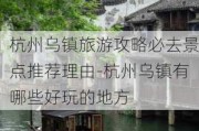 杭州乌镇旅游攻略必去景点推荐理由-杭州乌镇有哪些好玩的地方