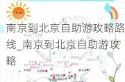 南京到北京自助游攻略路线_南京到北京自助游攻略