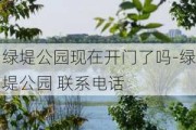 绿堤公园现在开门了吗-绿堤公园 联系电话