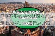 巴塞罗那旅游攻略西安怎么走,巴塞罗那必去景点介绍