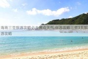 海南三亚旅游攻略必去景点天气,旅游攻略三亚3天旅游攻略