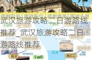 武汉旅游攻略二日游路线推荐_武汉旅游攻略二日游路线推荐