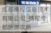 成都携程信息技术有限公司_携程成都旅游攻略