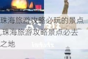 珠海旅游攻略必玩的景点,珠海旅游攻略景点必去之地