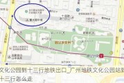 文化公园到十三行地铁出口_广州地铁文化公园站到十三行怎么走