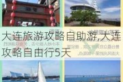 大连旅游攻略自助游,大连攻略自由行5天