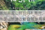 惠州南昆山好玩吗?_惠州南昆山旅游攻略自驾游两天