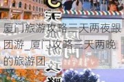 厦门旅游攻略三天两夜跟团游_厦门攻略三天两晚的旅游团