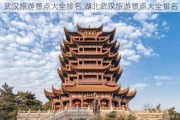 武汉旅游景点大全排名,湖北武汉旅游景点大全排名