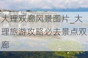 大理双廊风景图片_大理旅游攻略必去景点双廊