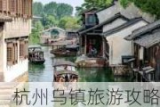 杭州乌镇旅游攻略一日游-杭州乌镇旅游攻略一日游最佳路线