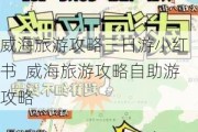 威海旅游攻略三日游小红书_威海旅游攻略自助游攻略