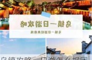 乌镇攻略一日游怎么报团旅游的,乌镇攻略一日游怎么报团旅游的路线