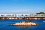 舟山旅游攻略景点必去_舟山旅游攻略自由行5天