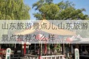 山东旅游景点儿,山东旅游景点推荐怎么样