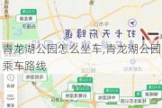 青龙湖公园怎么坐车,青龙湖公园乘车路线