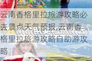 云南香格里拉旅游攻略必去景点天气预报,云南香格里拉旅游攻略自助游攻略