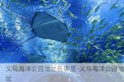 义乌海洋公园地址在哪里-义乌海洋公园地址