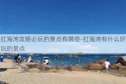 红海湾攻略必玩的景点有哪些-红海湾有什么好玩的景点