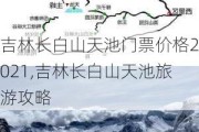 吉林长白山天池门票价格2021,吉林长白山天池旅游攻略