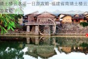 南靖土楼云水谣一日游攻略-福建省南靖土楼云水谣旅游攻略